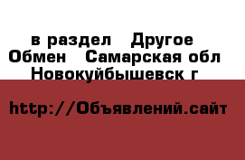  в раздел : Другое » Обмен . Самарская обл.,Новокуйбышевск г.